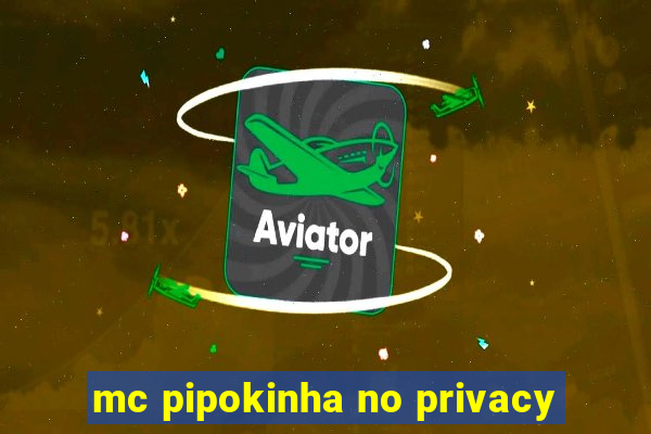 mc pipokinha no privacy